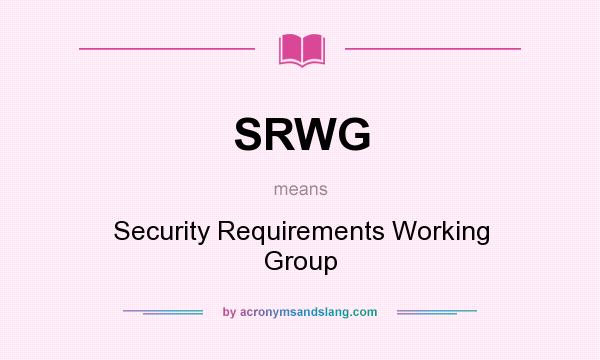 What does SRWG mean? It stands for Security Requirements Working Group