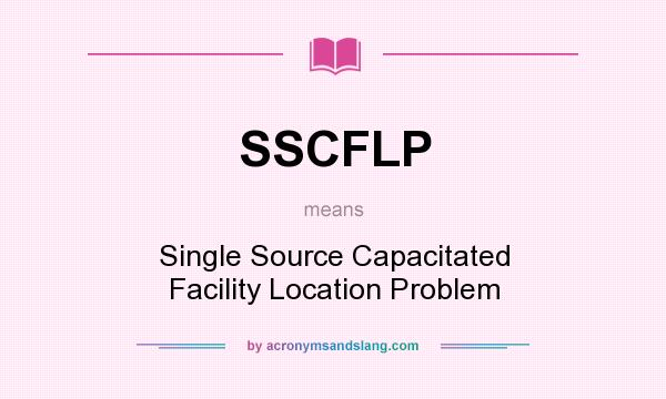 What does SSCFLP mean? It stands for Single Source Capacitated Facility Location Problem