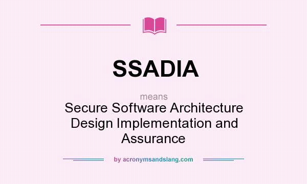 What does SSADIA mean? It stands for Secure Software Architecture Design Implementation and Assurance