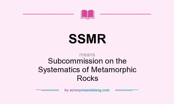 What does SSMR mean? It stands for Subcommission on the Systematics of Metamorphic Rocks