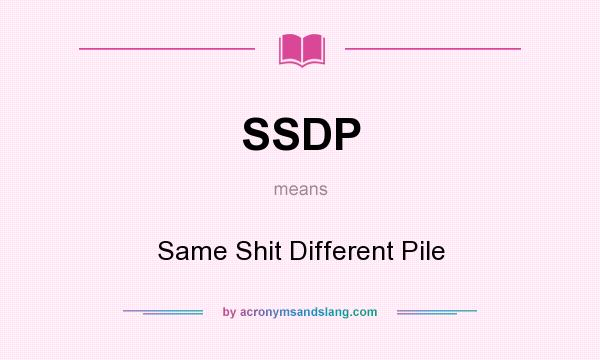 What does SSDP mean? It stands for Same Shit Different Pile