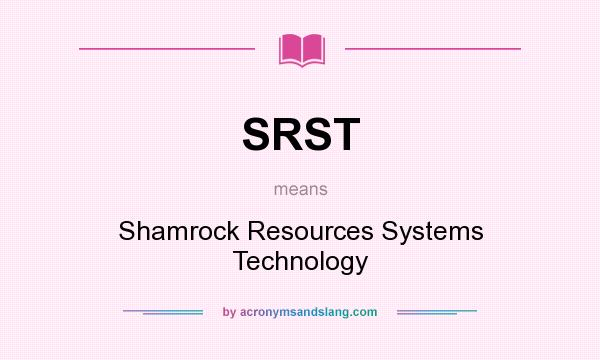 What does SRST mean? It stands for Shamrock Resources Systems Technology