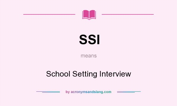 What does SSI mean? It stands for School Setting Interview