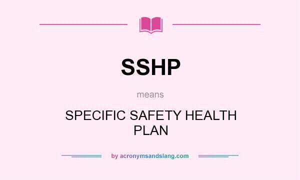 What does SSHP mean? It stands for SPECIFIC SAFETY HEALTH PLAN
