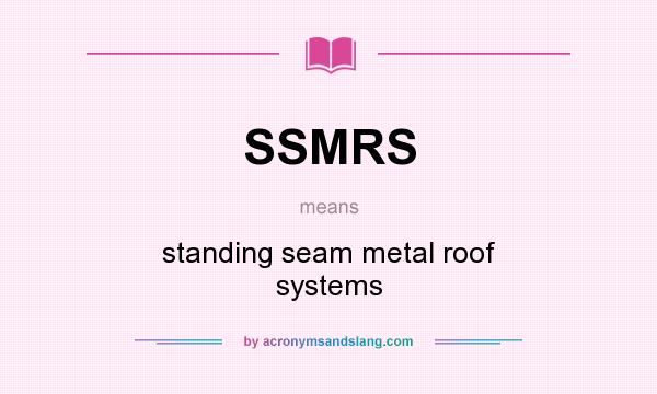 What does SSMRS mean? It stands for standing seam metal roof systems