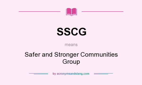 What does SSCG mean? It stands for Safer and Stronger Communities Group