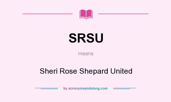 What does SRSU mean? It stands for Sheri Rose Shepard United