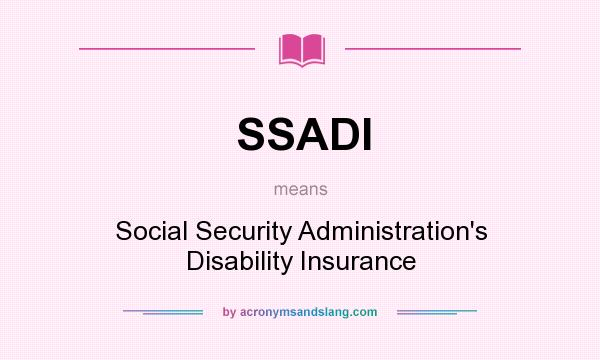 What does SSADI mean? It stands for Social Security Administration`s Disability Insurance