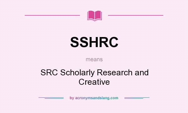 What does SSHRC mean? It stands for SRC Scholarly Research and Creative