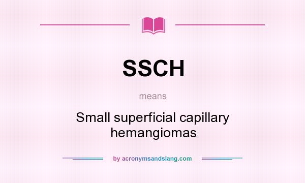 What does SSCH mean? It stands for Small superficial capillary hemangiomas