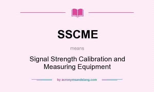 What does SSCME mean? It stands for Signal Strength Calibration and Measuring Equipment