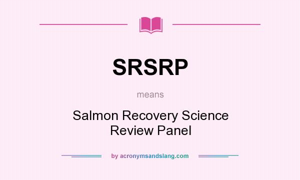 What does SRSRP mean? It stands for Salmon Recovery Science Review Panel