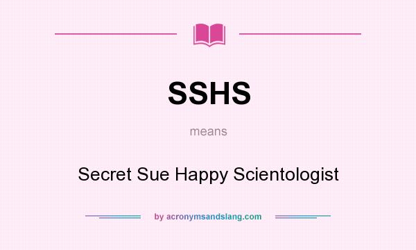 What does SSHS mean? It stands for Secret Sue Happy Scientologist