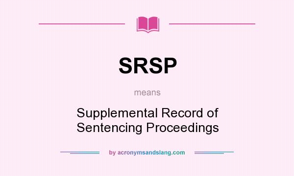 What does SRSP mean? It stands for Supplemental Record of Sentencing Proceedings