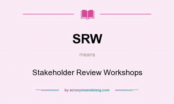 What does SRW mean? It stands for Stakeholder Review Workshops