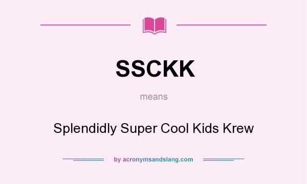 What does SSCKK mean? It stands for Splendidly Super Cool Kids Krew