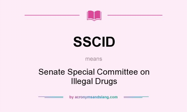 What does SSCID mean? It stands for Senate Special Committee on Illegal Drugs