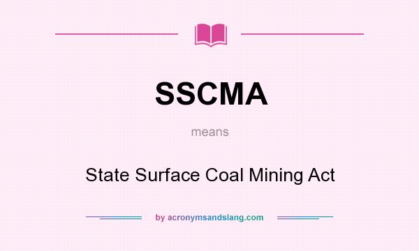 What does SSCMA mean? It stands for State Surface Coal Mining Act