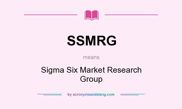 What does SSMRG mean? It stands for Sigma Six Market Research Group