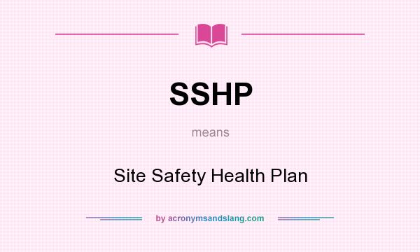 What does SSHP mean? It stands for Site Safety Health Plan