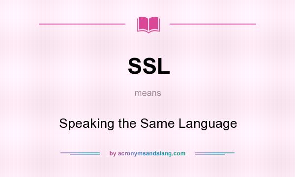 What does SSL mean? It stands for Speaking the Same Language