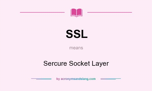 What does SSL mean? It stands for Sercure Socket Layer