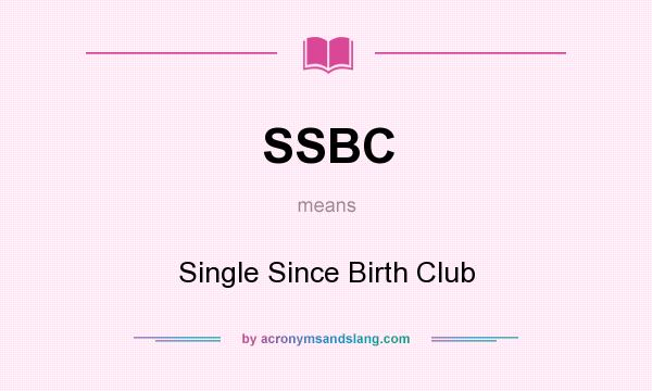 What does SSBC mean? It stands for Single Since Birth Club