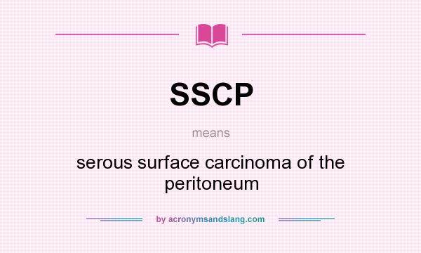 What does SSCP mean? It stands for serous surface carcinoma of the peritoneum