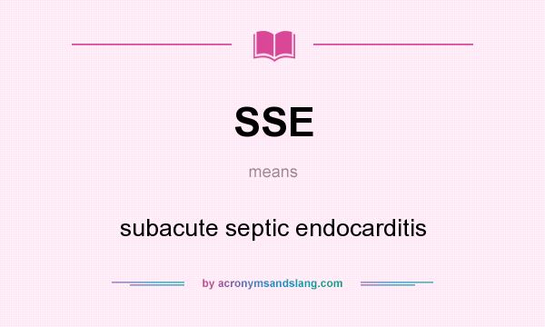 What does SSE mean? It stands for subacute septic endocarditis