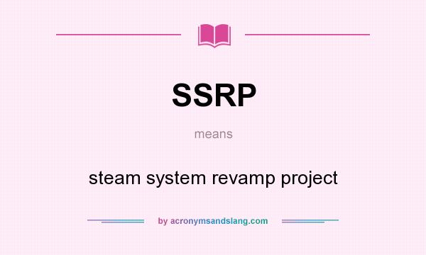 What does SSRP mean? It stands for steam system revamp project