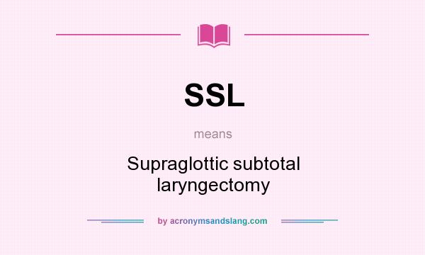 What does SSL mean? It stands for Supraglottic subtotal laryngectomy