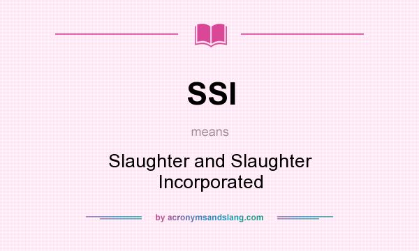 What does SSI mean? It stands for Slaughter and Slaughter Incorporated