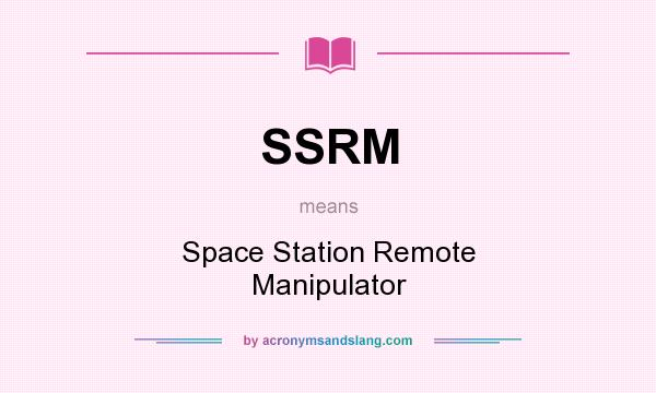 What does SSRM mean? It stands for Space Station Remote Manipulator