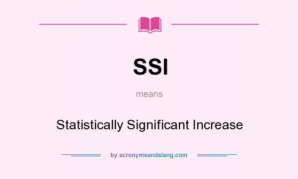 What does SSI mean? It stands for Statistically Significant Increase