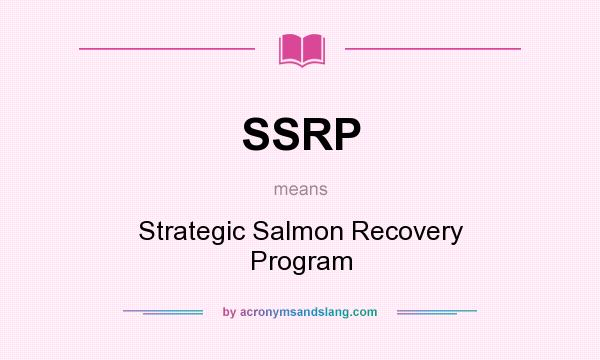 What does SSRP mean? It stands for Strategic Salmon Recovery Program