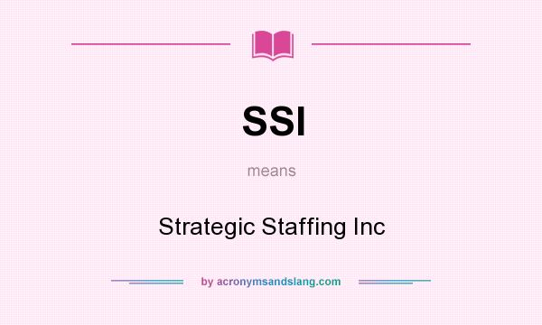 What does SSI mean? It stands for Strategic Staffing Inc