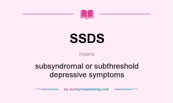 What does SSDS mean? It stands for subsyndromal or subthreshold depressive symptoms