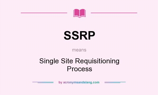 What does SSRP mean? It stands for Single Site Requisitioning Process
