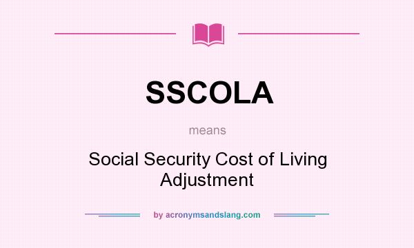 What does SSCOLA mean? It stands for Social Security Cost of Living Adjustment