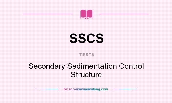 What does SSCS mean? It stands for Secondary Sedimentation Control Structure