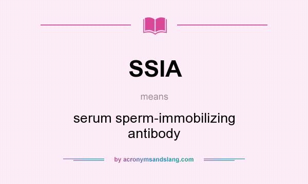 What does SSIA mean? It stands for serum sperm-immobilizing antibody
