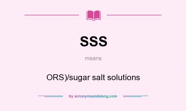 What does SSS mean? It stands for ORS)/sugar salt solutions