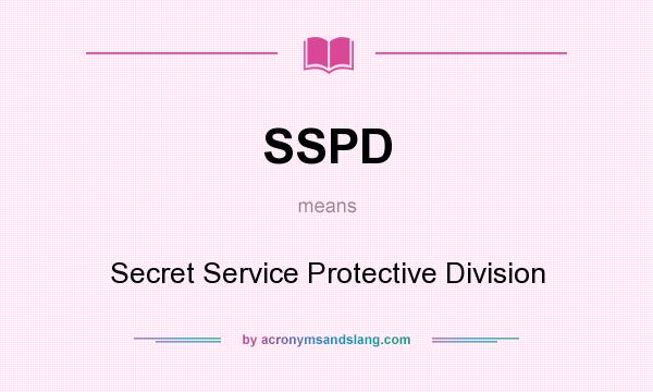 What does SSPD mean? It stands for Secret Service Protective Division