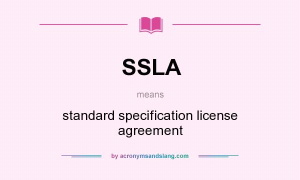 What does SSLA mean? It stands for standard specification license agreement