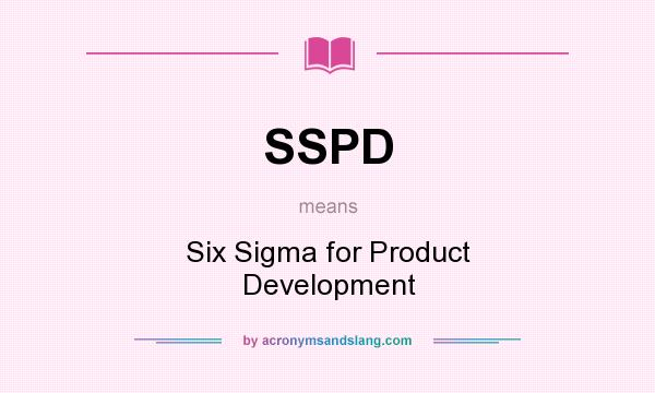 What does SSPD mean? It stands for Six Sigma for Product Development