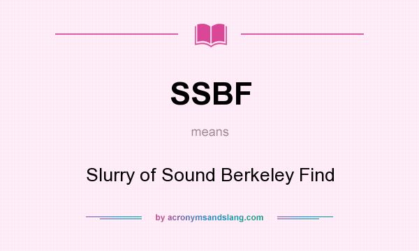 What does SSBF mean? It stands for Slurry of Sound Berkeley Find