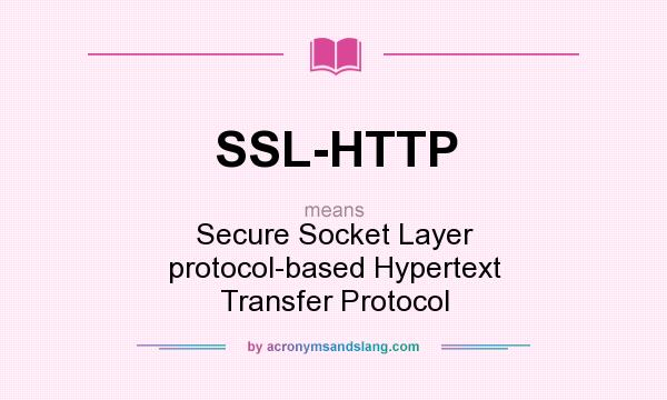 What does SSL-HTTP mean? It stands for Secure Socket Layer protocol-based Hypertext Transfer Protocol