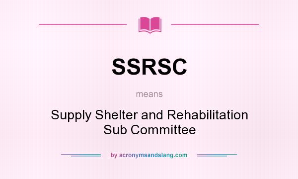 What does SSRSC mean? It stands for Supply Shelter and Rehabilitation Sub Committee