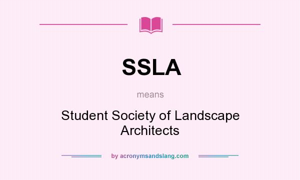 What does SSLA mean? It stands for Student Society of Landscape Architects