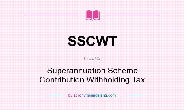 What does SSCWT mean? It stands for Superannuation Scheme Contribution Withholding Tax